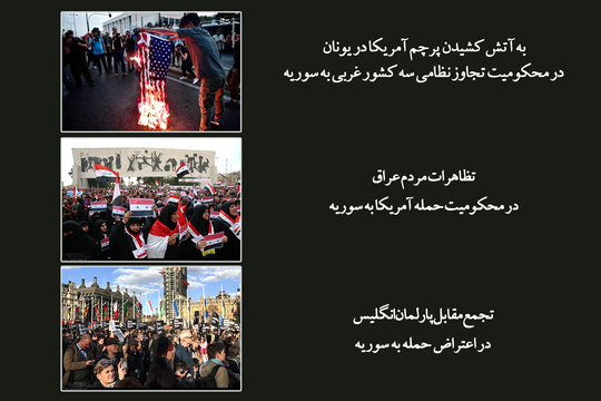  به آتش کشیدن پرچم آمریکا در یونان
 در محکومیت تجاوز نظامی سه کشور غربی به سوریه

تظاهرات مردم عراق در محکومیت حمله آمریکا به سوریه

تجمع مقابل پارلمان انگلیس در اعتراض حمله به سوریه