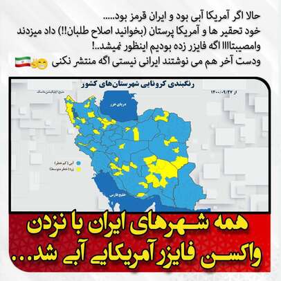  همه شهرهای ایران با نزدن واکسن فایزر آمریکایی آبی شد...
حالا اگه آمریکا آبی بود و ایران قرمز بود...
خود تحقیرها وآمریکا پرستان(بخوانید اصلاح طلبان!!) داد میزدند
وامصیبتاااا اگه فایزر زده بودیم اینطور نمی شد...!
و دست آخر هم می نوشتند ایرانی نیستی اگه منتشر نکنی